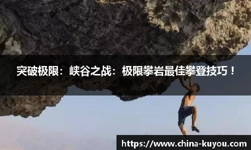 突破极限：峡谷之战：极限攀岩最佳攀登技巧 !