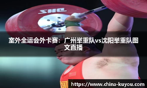室外全运会外卡赛：广州举重队vs沈阳举重队图文直播