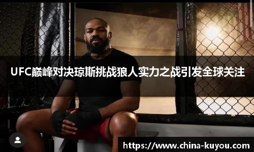 UFC巅峰对决琼斯挑战狼人实力之战引发全球关注