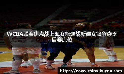 WCBA联赛焦点战上海女篮迎战新疆女篮争夺季后赛席位
